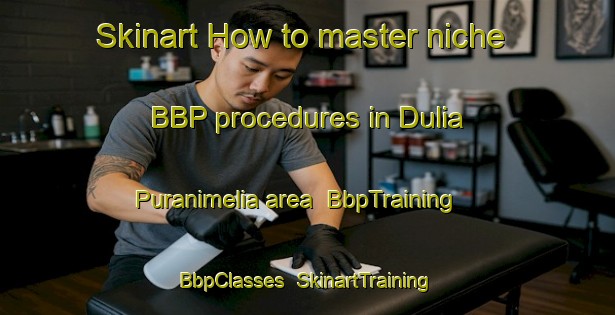 Skinart How to master niche BBP procedures in Dulia Puranimelia area | BbpTraining | BbpClasses | SkinartTraining-India