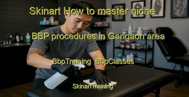 Skinart How to master niche BBP procedures in Gangaon area | BbpTraining | BbpClasses | SkinartTraining-India