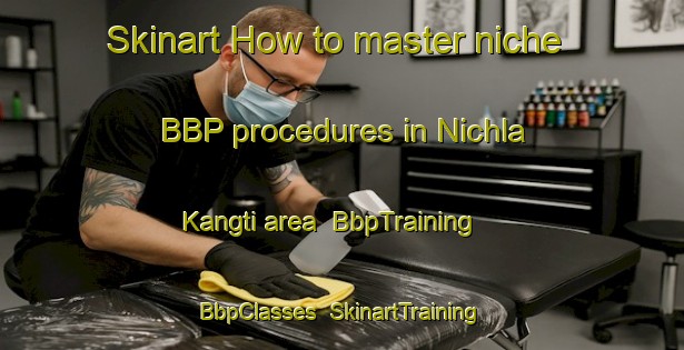 Skinart How to master niche BBP procedures in Nichla Kangti area | BbpTraining | BbpClasses | SkinartTraining-India