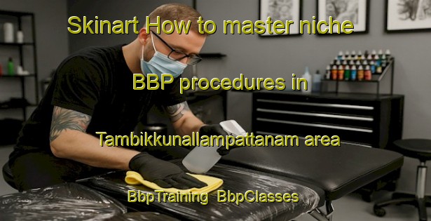 Skinart How to master niche BBP procedures in Tambikkunallampattanam area | BbpTraining | BbpClasses | SkinartTraining-India