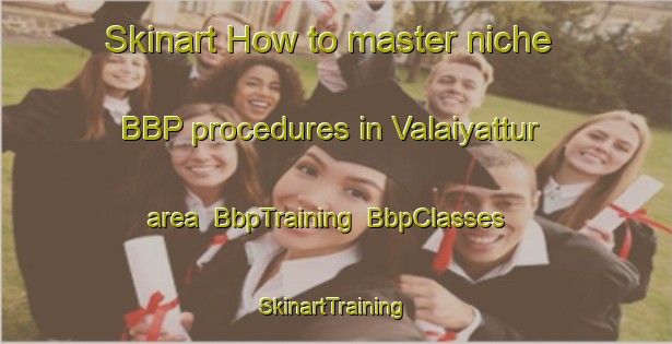 Skinart How to master niche BBP procedures in Valaiyattur area | BbpTraining | BbpClasses | SkinartTraining-India