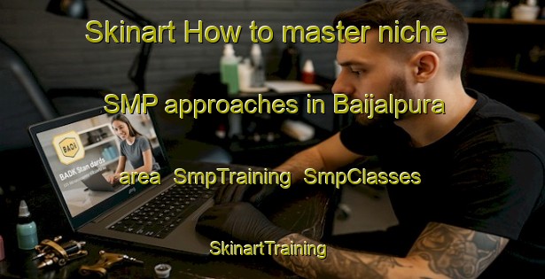 Skinart How to master niche SMP approaches in Baijalpura area | SmpTraining | SmpClasses | SkinartTraining-India