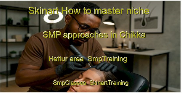 Skinart How to master niche SMP approaches in Chikka Hettur area | SmpTraining | SmpClasses | SkinartTraining-India