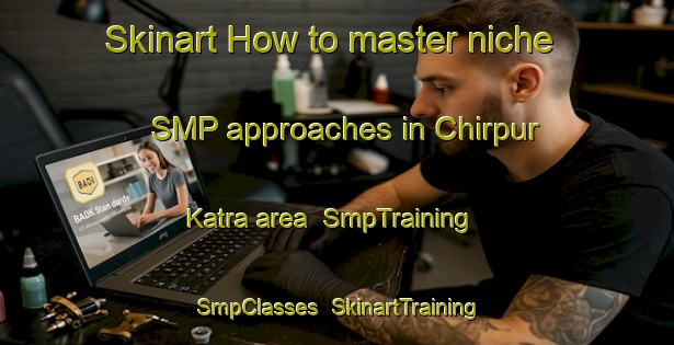 Skinart How to master niche SMP approaches in Chirpur Katra area | SmpTraining | SmpClasses | SkinartTraining-India