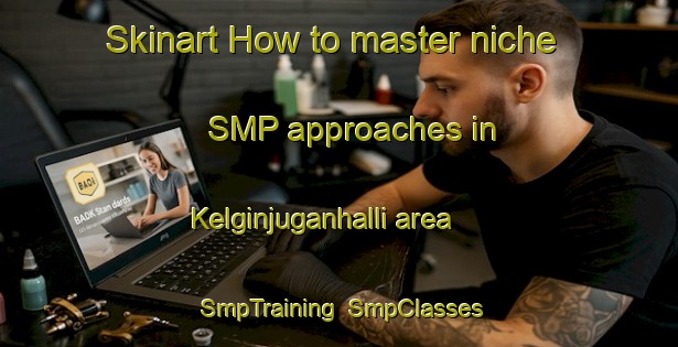 Skinart How to master niche SMP approaches in Kelginjuganhalli area | SmpTraining | SmpClasses | SkinartTraining-India