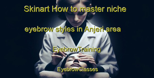 Skinart How to master niche eyebrow styles in Anjeri area | EyebrowTraining | EyebrowClasses | SkinartTraining-India