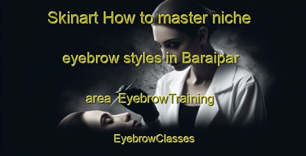 Skinart How to master niche eyebrow styles in Baraipar area | EyebrowTraining | EyebrowClasses | SkinartTraining-India