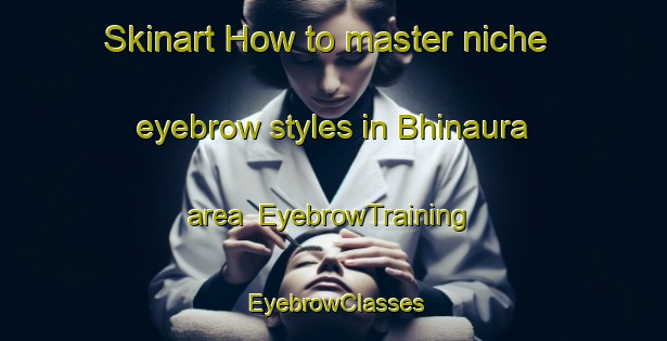 Skinart How to master niche eyebrow styles in Bhinaura area | EyebrowTraining | EyebrowClasses | SkinartTraining-India