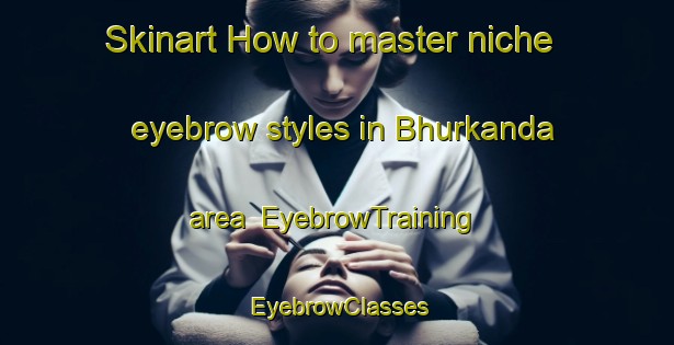 Skinart How to master niche eyebrow styles in Bhurkanda area | EyebrowTraining | EyebrowClasses | SkinartTraining-India