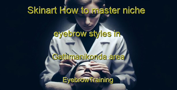 Skinart How to master niche eyebrow styles in Gattimanikonda area | EyebrowTraining | EyebrowClasses | SkinartTraining-India