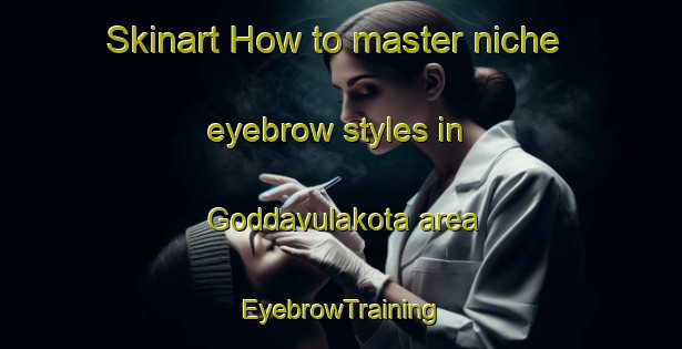 Skinart How to master niche eyebrow styles in Goddavulakota area | EyebrowTraining | EyebrowClasses | SkinartTraining-India