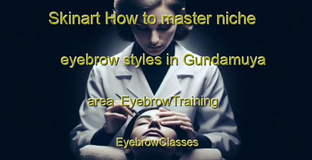 Skinart How to master niche eyebrow styles in Gundamuya area | EyebrowTraining | EyebrowClasses | SkinartTraining-India