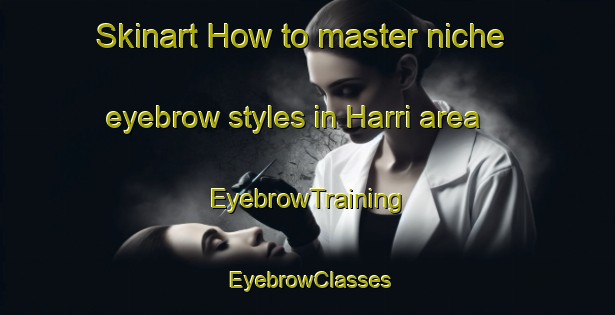 Skinart How to master niche eyebrow styles in Harri area | EyebrowTraining | EyebrowClasses | SkinartTraining-India