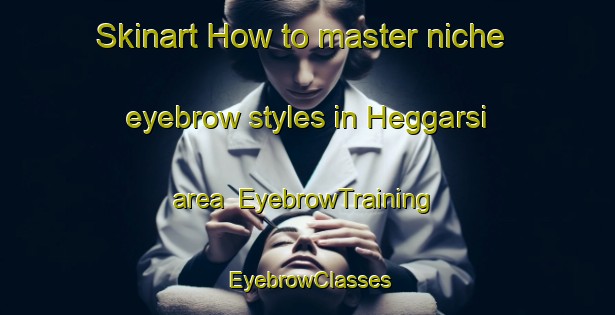 Skinart How to master niche eyebrow styles in Heggarsi area | EyebrowTraining | EyebrowClasses | SkinartTraining-India