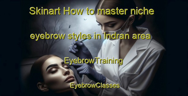 Skinart How to master niche eyebrow styles in Indran area | EyebrowTraining | EyebrowClasses | SkinartTraining-India