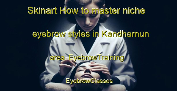 Skinart How to master niche eyebrow styles in Kandharnun area | EyebrowTraining | EyebrowClasses | SkinartTraining-India