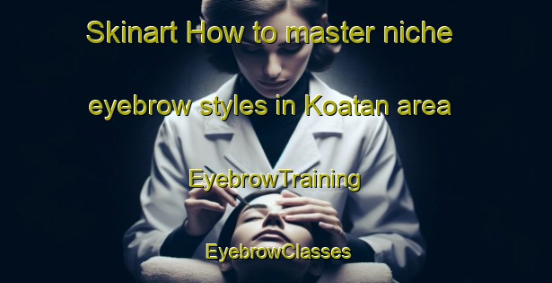 Skinart How to master niche eyebrow styles in Koatan area | EyebrowTraining | EyebrowClasses | SkinartTraining-India