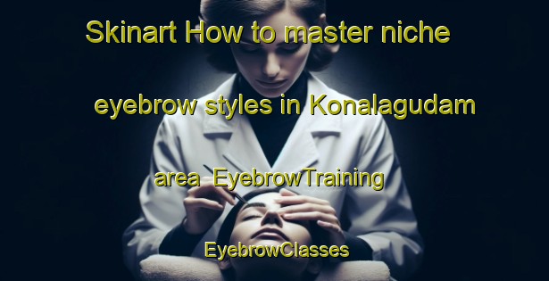 Skinart How to master niche eyebrow styles in Konalagudam area | EyebrowTraining | EyebrowClasses | SkinartTraining-India