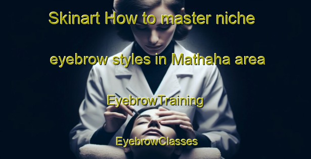 Skinart How to master niche eyebrow styles in Mathaha area | EyebrowTraining | EyebrowClasses | SkinartTraining-India