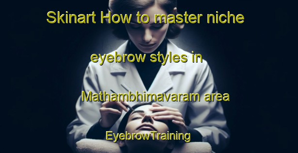 Skinart How to master niche eyebrow styles in Mathambhimavaram area | EyebrowTraining | EyebrowClasses | SkinartTraining-India