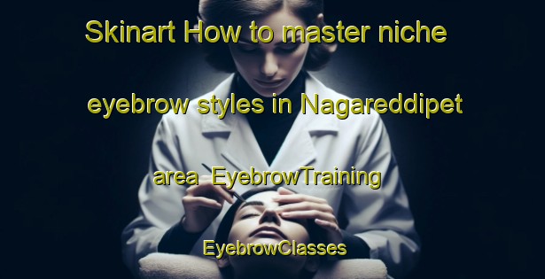 Skinart How to master niche eyebrow styles in Nagareddipet area | EyebrowTraining | EyebrowClasses | SkinartTraining-India