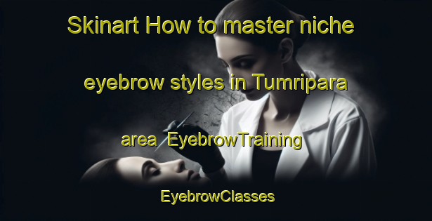 Skinart How to master niche eyebrow styles in Tumripara area | EyebrowTraining | EyebrowClasses | SkinartTraining-India