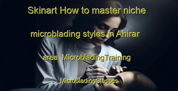 Skinart How to master niche microblading styles in Ahirar area | #MicrobladingTraining #MicrobladingClasses #SkinartTraining-India