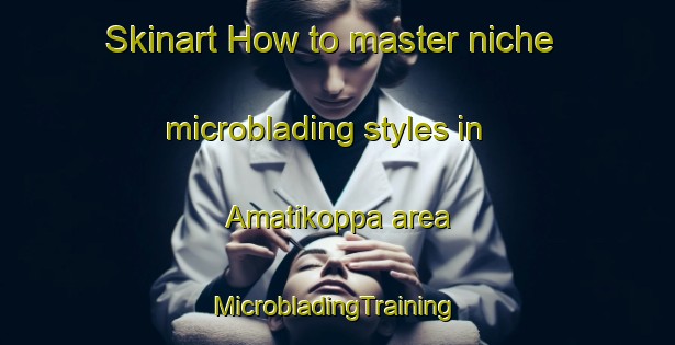 Skinart How to master niche microblading styles in Amatikoppa area | #MicrobladingTraining #MicrobladingClasses #SkinartTraining-India