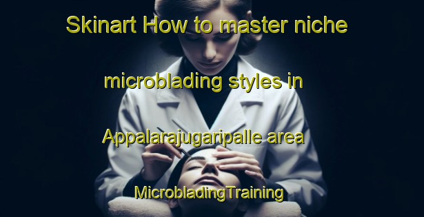 Skinart How to master niche microblading styles in Appalarajugaripalle area | #MicrobladingTraining #MicrobladingClasses #SkinartTraining-India