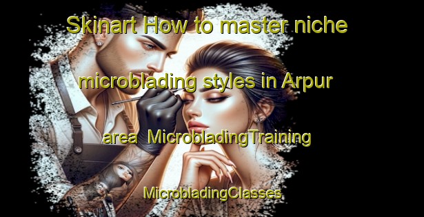 Skinart How to master niche microblading styles in Arpur area | #MicrobladingTraining #MicrobladingClasses #SkinartTraining-India