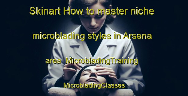 Skinart How to master niche microblading styles in Arsena area | #MicrobladingTraining #MicrobladingClasses #SkinartTraining-India