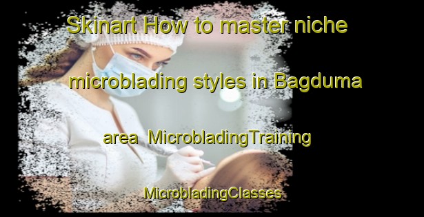 Skinart How to master niche microblading styles in Bagduma area | #MicrobladingTraining #MicrobladingClasses #SkinartTraining-India