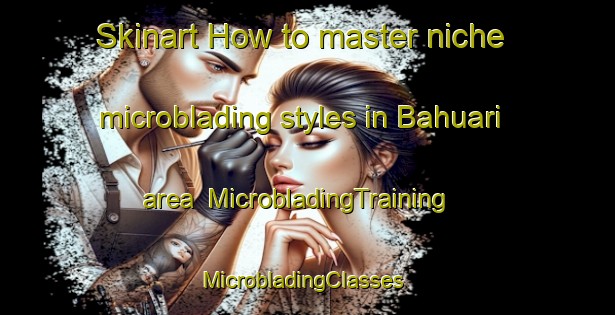 Skinart How to master niche microblading styles in Bahuari area | MicrobladingTraining | MicrobladingClasses | SkinartTraining-India