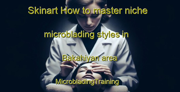 Skinart How to master niche microblading styles in Bakahiyan area | MicrobladingTraining | MicrobladingClasses | SkinartTraining-India