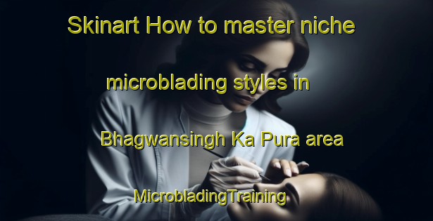 Skinart How to master niche microblading styles in Bhagwansingh Ka Pura area | MicrobladingTraining | MicrobladingClasses | SkinartTraining-India