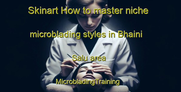 Skinart How to master niche microblading styles in Bhaini Salu area | MicrobladingTraining | MicrobladingClasses | SkinartTraining-India