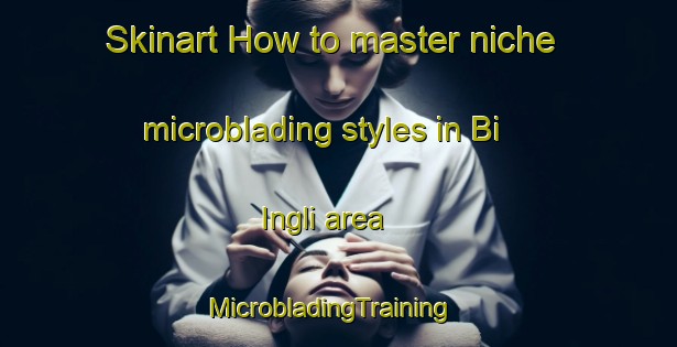 Skinart How to master niche microblading styles in Bi Ingli area | MicrobladingTraining | MicrobladingClasses | SkinartTraining-India