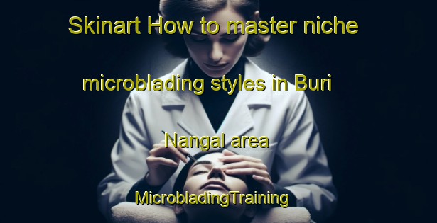 Skinart How to master niche microblading styles in Buri Nangal area | MicrobladingTraining | MicrobladingClasses | SkinartTraining-India