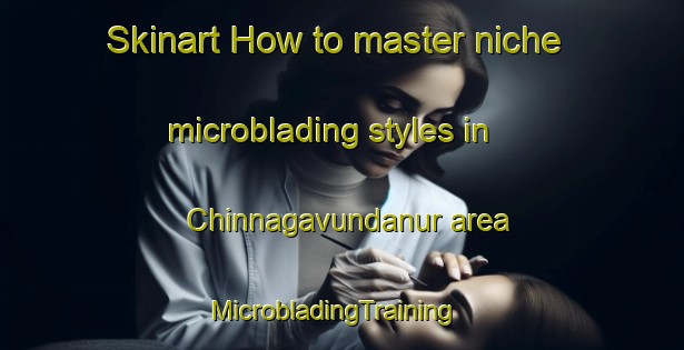 Skinart How to master niche microblading styles in Chinnagavundanur area | MicrobladingTraining | MicrobladingClasses | SkinartTraining-India