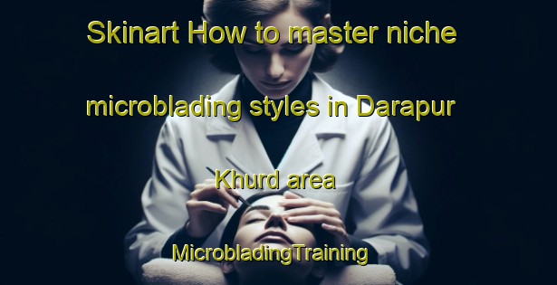Skinart How to master niche microblading styles in Darapur Khurd area | MicrobladingTraining | MicrobladingClasses | SkinartTraining-India