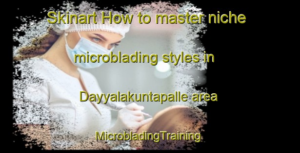 Skinart How to master niche microblading styles in Dayyalakuntapalle area | #MicrobladingTraining #MicrobladingClasses #SkinartTraining-India