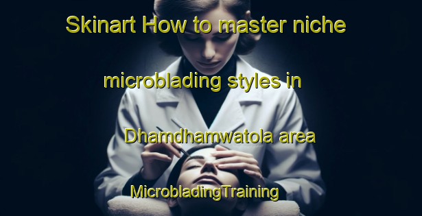 Skinart How to master niche microblading styles in Dhamdhamwatola area | MicrobladingTraining | MicrobladingClasses | SkinartTraining-India
