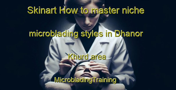 Skinart How to master niche microblading styles in Dhanor Khurd area | MicrobladingTraining | MicrobladingClasses | SkinartTraining-India