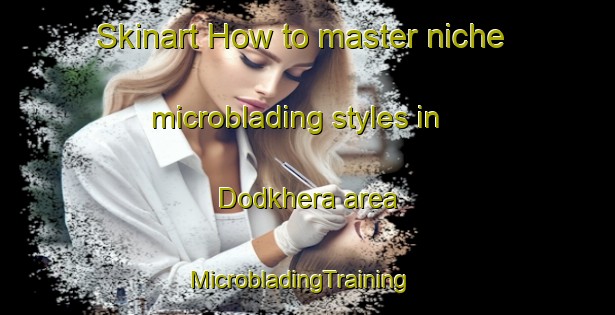 Skinart How to master niche microblading styles in Dodkhera area | MicrobladingTraining | MicrobladingClasses | SkinartTraining-India
