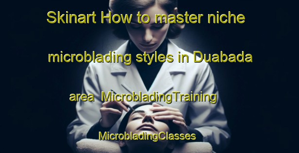 Skinart How to master niche microblading styles in Duabada area | MicrobladingTraining | MicrobladingClasses | SkinartTraining-India