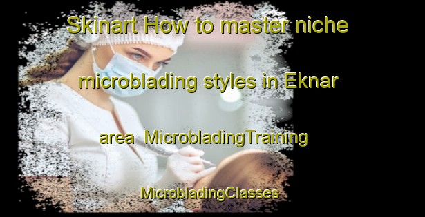 Skinart How to master niche microblading styles in Eknar area | MicrobladingTraining | MicrobladingClasses | SkinartTraining-India