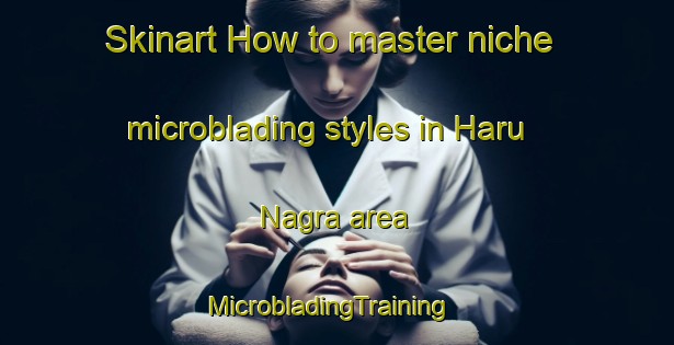 Skinart How to master niche microblading styles in Haru Nagra area | MicrobladingTraining | MicrobladingClasses | SkinartTraining-India