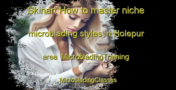 Skinart How to master niche microblading styles in Holepur area | #MicrobladingTraining #MicrobladingClasses #SkinartTraining-India