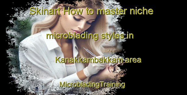 Skinart How to master niche microblading styles in Kanakkambakkam area | #MicrobladingTraining #MicrobladingClasses #SkinartTraining-India