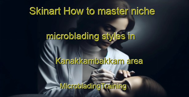 Skinart How to master niche microblading styles in Kanakkambakkam area | #MicrobladingTraining #MicrobladingClasses #SkinartTraining-India